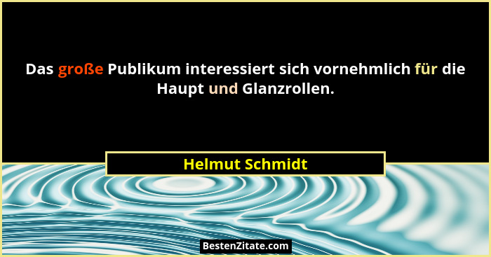 Das große Publikum interessiert sich vornehmlich für die Haupt und Glanzrollen.... - Helmut Schmidt