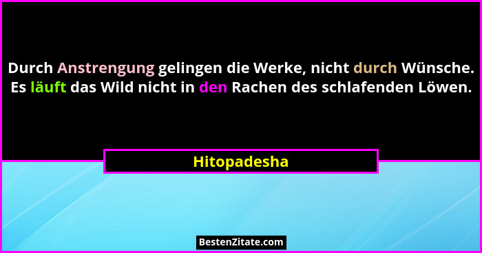Durch Anstrengung gelingen die Werke, nicht durch Wünsche. Es läuft das Wild nicht in den Rachen des schlafenden Löwen.... - Hitopadesha