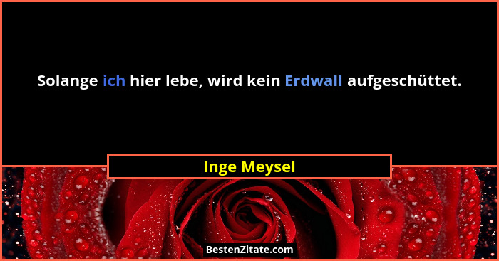 Solange ich hier lebe, wird kein Erdwall aufgeschüttet.... - Inge Meysel