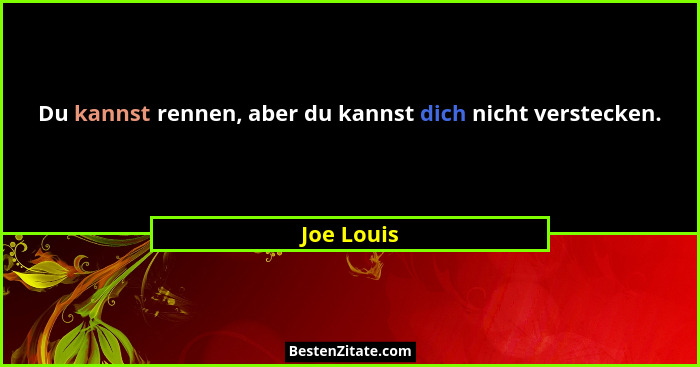 Du kannst rennen, aber du kannst dich nicht verstecken.... - Joe Louis
