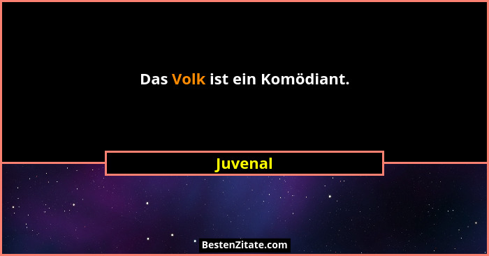 Das Volk ist ein Komödiant.... - Juvenal