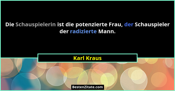 Die Schauspielerin ist die potenzierte Frau, der Schauspieler der radizierte Mann.... - Karl Kraus