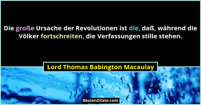 Die große Ursache der Revolutionen ist die, daß, während die Völker fortschreiten, die Verfassungen stille stehen.... - Lord Thomas Babington Macaulay