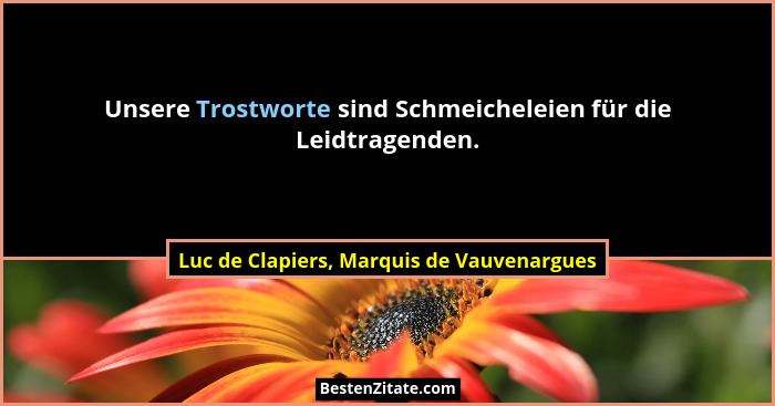 Unsere Trostworte sind Schmeicheleien für die Leidtragenden.... - Luc de Clapiers, Marquis de Vauvenargues