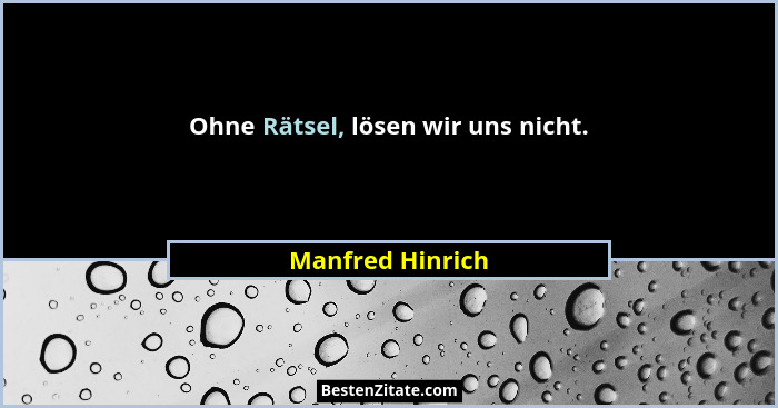 Ohne Rätsel, lösen wir uns nicht.... - Manfred Hinrich