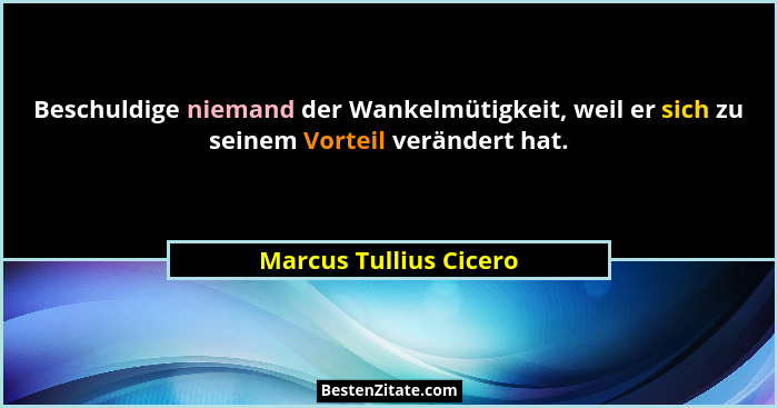 Beschuldige niemand der Wankelmütigkeit, weil er sich zu seinem Vorteil verändert hat.... - Marcus Tullius Cicero