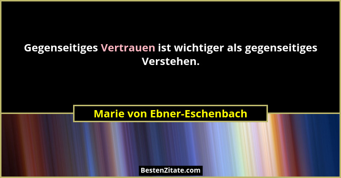 Gegenseitiges Vertrauen ist wichtiger als gegenseitiges Verstehen.... - Marie von Ebner-Eschenbach