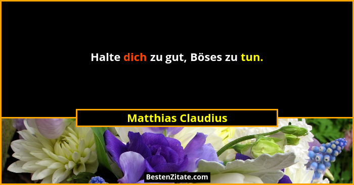 Halte dich zu gut, Böses zu tun.... - Matthias Claudius
