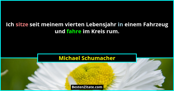 Ich sitze seit meinem vierten Lebensjahr in einem Fahrzeug und fahre im Kreis rum.... - Michael Schumacher