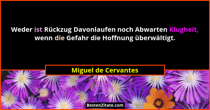 Weder ist Rückzug Davonlaufen noch Abwarten Klugheit, wenn die Gefahr die Hoffnung überwältigt.... - Miguel de Cervantes