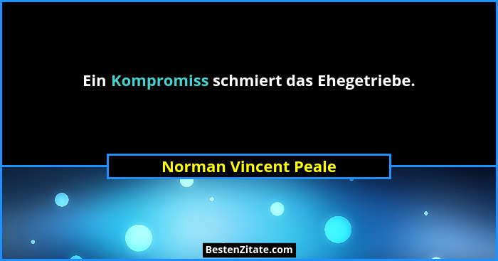 Ein Kompromiss schmiert das Ehegetriebe.... - Norman Vincent Peale