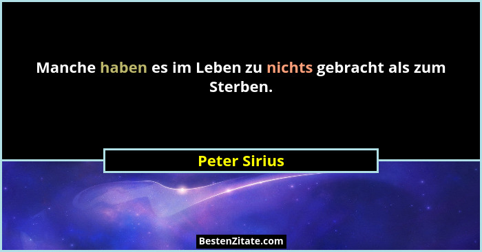 Manche haben es im Leben zu nichts gebracht als zum Sterben.... - Peter Sirius