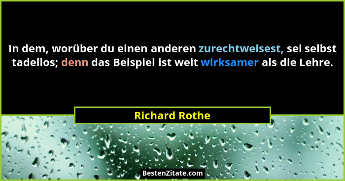 In dem, worüber du einen anderen zurechtweisest, sei selbst tadellos; denn das Beispiel ist weit wirksamer als die Lehre.... - Richard Rothe