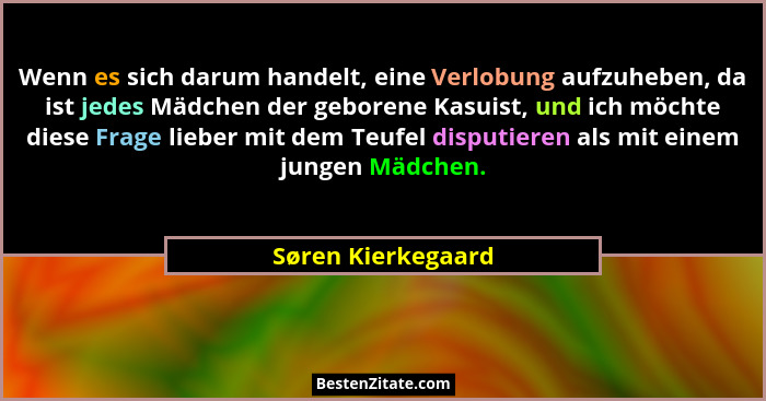 Wenn es sich darum handelt, eine Verlobung aufzuheben, da ist jedes Mädchen der geborene Kasuist, und ich möchte diese Frage liebe... - Søren Kierkegaard