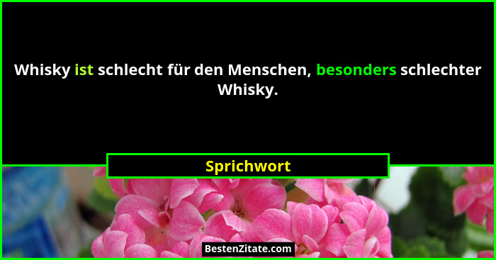 Whisky ist schlecht für den Menschen, besonders schlechter Whisky.... - Sprichwort