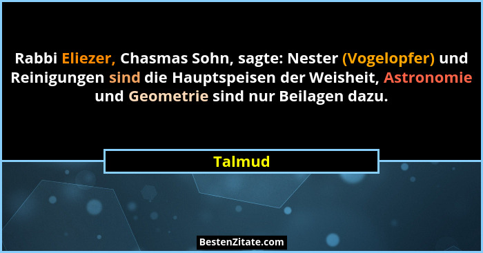 Rabbi Eliezer, Chasmas Sohn, sagte: Nester (Vogelopfer) und Reinigungen sind die Hauptspeisen der Weisheit, Astronomie und Geometrie sind nur... - Talmud