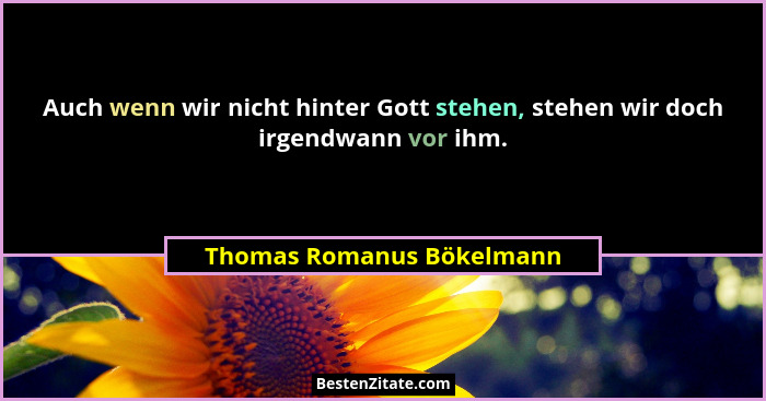 Auch wenn wir nicht hinter Gott stehen, stehen wir doch irgendwann vor ihm.... - Thomas Romanus Bökelmann