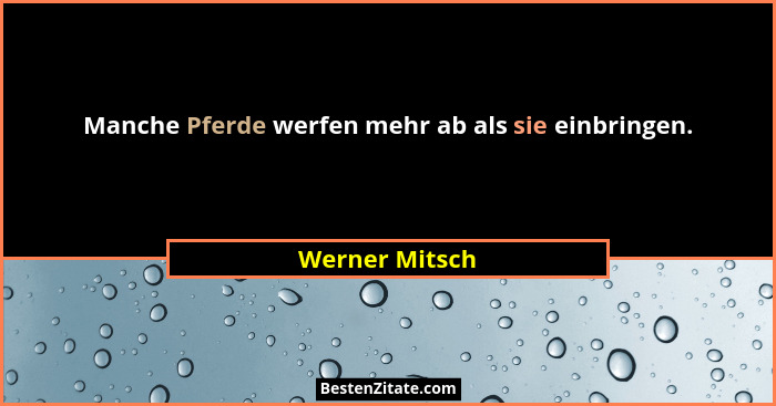Manche Pferde werfen mehr ab als sie einbringen.... - Werner Mitsch