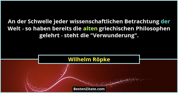 An der Schwelle jeder wissenschaftlichen Betrachtung der Welt - so haben bereits die alten griechischen Philosophen gelehrt - steht di... - Wilhelm Röpke