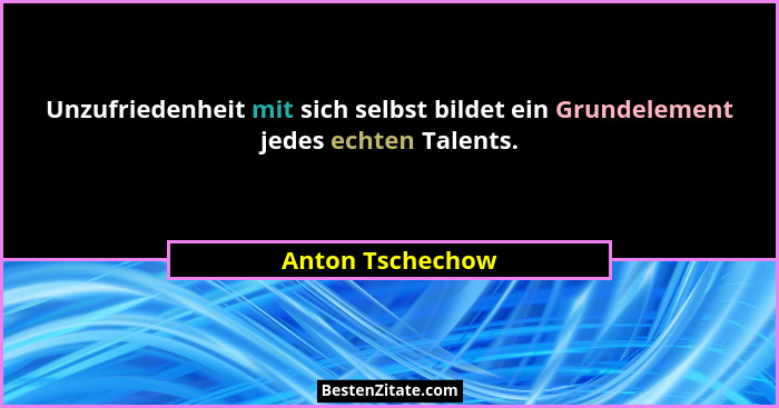 Unzufriedenheit mit sich selbst bildet ein Grundelement jedes echten Talents.... - Anton Tschechow
