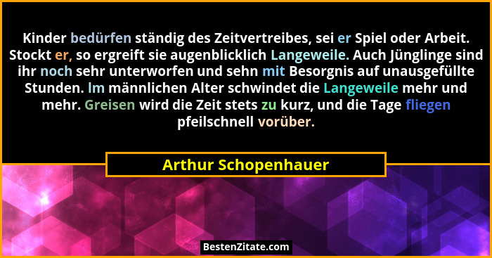 Kinder bedürfen ständig des Zeitvertreibes, sei er Spiel oder Arbeit. Stockt er, so ergreift sie augenblicklich Langeweile. Auch... - Arthur Schopenhauer