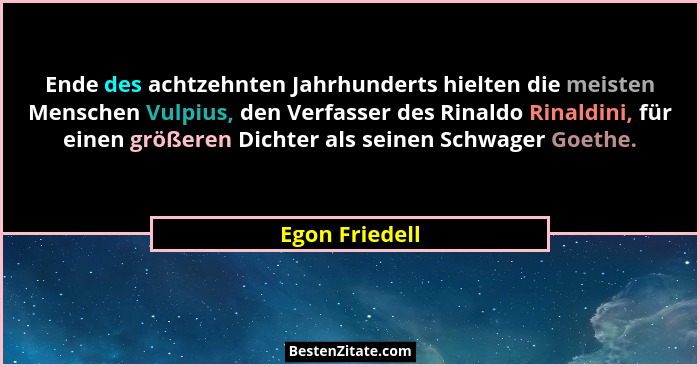 Ende des achtzehnten Jahrhunderts hielten die meisten Menschen Vulpius, den Verfasser des Rinaldo Rinaldini, für einen größeren Dichte... - Egon Friedell