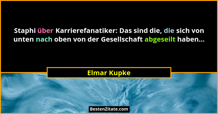 Staphi über Karrierefanatiker: Das sind die, die sich von unten nach oben von der Gesellschaft abgeseilt haben...... - Elmar Kupke