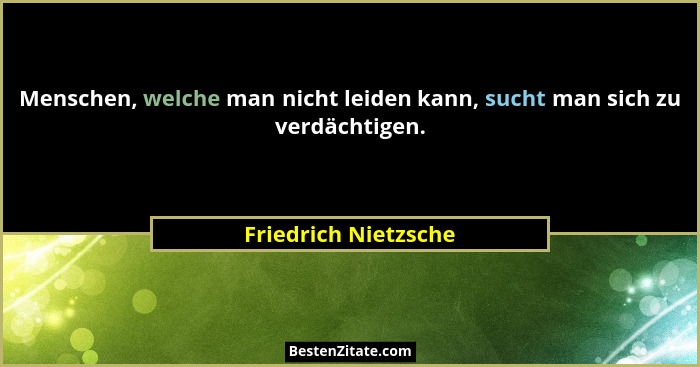 Menschen, welche man nicht leiden kann, sucht man sich zu verdächtigen.... - Friedrich Nietzsche