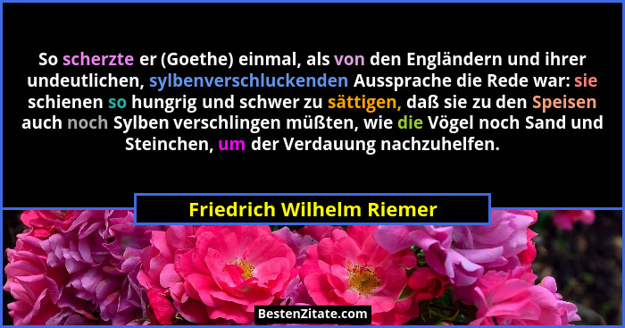 So scherzte er (Goethe) einmal, als von den Engländern und ihrer undeutlichen, sylbenverschluckenden Aussprache die Rede wa... - Friedrich Wilhelm Riemer