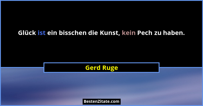 Glück ist ein bisschen die Kunst, kein Pech zu haben.... - Gerd Ruge