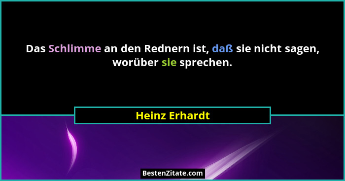 Das Schlimme an den Rednern ist, daß sie nicht sagen, worüber sie sprechen.... - Heinz Erhardt