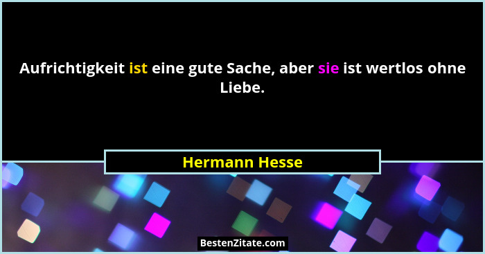 Aufrichtigkeit ist eine gute Sache, aber sie ist wertlos ohne Liebe.... - Hermann Hesse