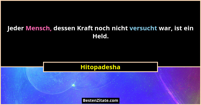 Jeder Mensch, dessen Kraft noch nicht versucht war, ist ein Held.... - Hitopadesha