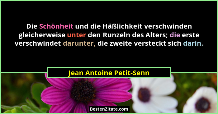 Die Schönheit und die Häßlichkeit verschwinden gleicherweise unter den Runzeln des Alters; die erste verschwindet darunter,... - Jean Antoine Petit-Senn