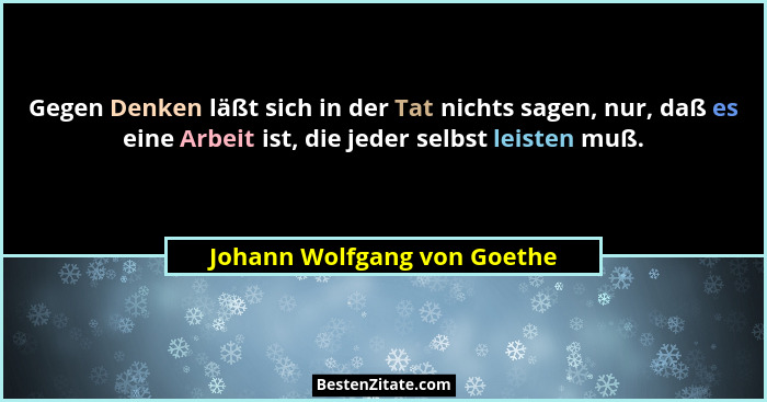 Gegen Denken läßt sich in der Tat nichts sagen, nur, daß es eine Arbeit ist, die jeder selbst leisten muß.... - Johann Wolfgang von Goethe
