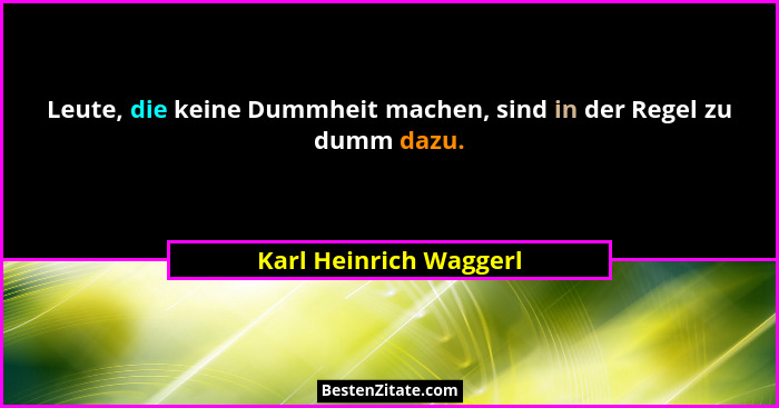 Leute, die keine Dummheit machen, sind in der Regel zu dumm dazu.... - Karl Heinrich Waggerl
