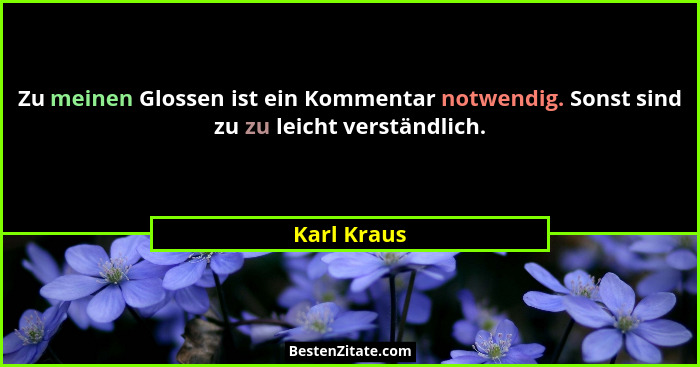 Zu meinen Glossen ist ein Kommentar notwendig. Sonst sind zu zu leicht verständlich.... - Karl Kraus