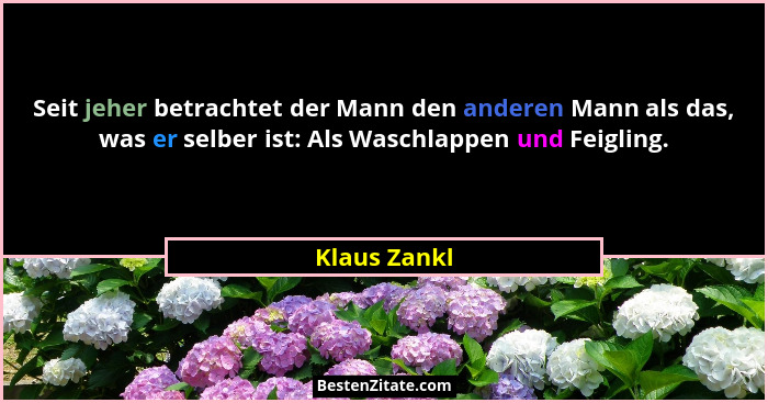 Seit jeher betrachtet der Mann den anderen Mann als das, was er selber ist: Als Waschlappen und Feigling.... - Klaus Zankl