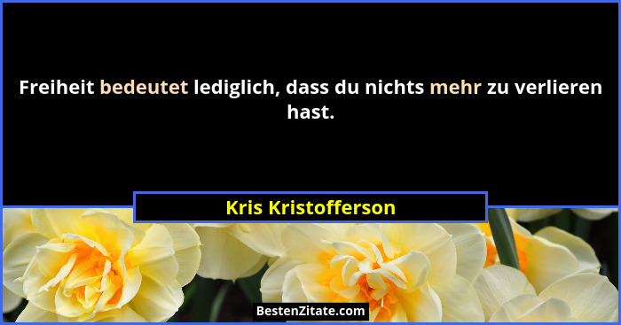 Freiheit bedeutet lediglich, dass du nichts mehr zu verlieren hast.... - Kris Kristofferson