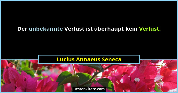 Der unbekannte Verlust ist überhaupt kein Verlust.... - Lucius Annaeus Seneca