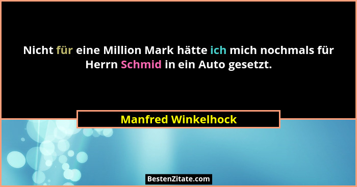 Nicht für eine Million Mark hätte ich mich nochmals für Herrn Schmid in ein Auto gesetzt.... - Manfred Winkelhock