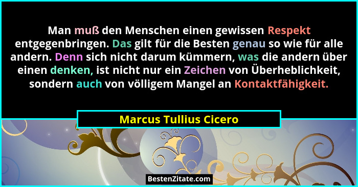 Man muß den Menschen einen gewissen Respekt entgegenbringen. Das gilt für die Besten genau so wie für alle andern. Denn sich n... - Marcus Tullius Cicero