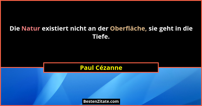 Die Natur existiert nicht an der Oberfläche, sie geht in die Tiefe.... - Paul Cézanne