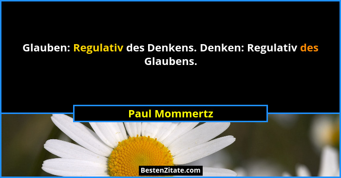Glauben: Regulativ des Denkens. Denken: Regulativ des Glaubens.... - Paul Mommertz