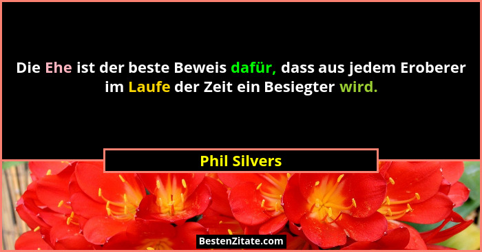 Die Ehe ist der beste Beweis dafür, dass aus jedem Eroberer im Laufe der Zeit ein Besiegter wird.... - Phil Silvers