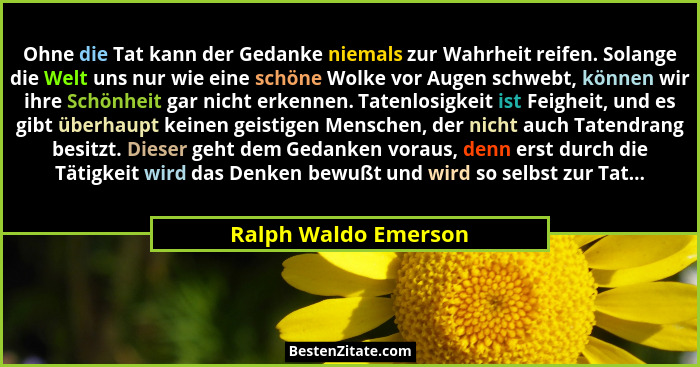 Ohne die Tat kann der Gedanke niemals zur Wahrheit reifen. Solange die Welt uns nur wie eine schöne Wolke vor Augen schwebt, kön... - Ralph Waldo Emerson