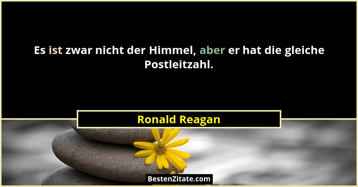 Es ist zwar nicht der Himmel, aber er hat die gleiche Postleitzahl.... - Ronald Reagan