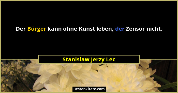 Der Bürger kann ohne Kunst leben, der Zensor nicht.... - Stanislaw Jerzy Lec