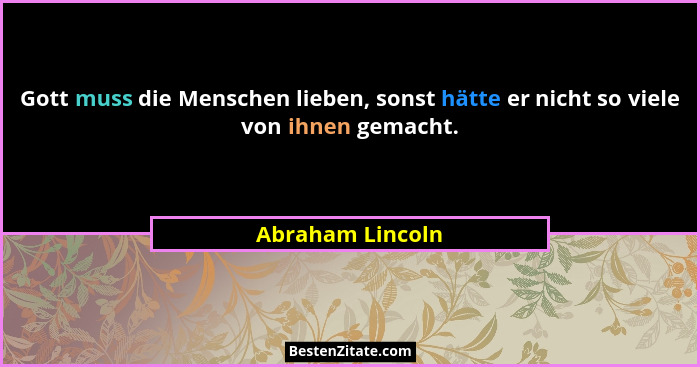 Gott muss die Menschen lieben, sonst hätte er nicht so viele von ihnen gemacht.... - Abraham Lincoln