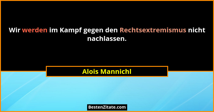 Wir werden im Kampf gegen den Rechtsextremismus nicht nachlassen.... - Alois Mannichl